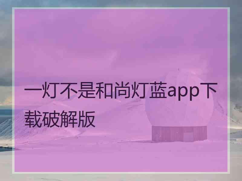 一灯不是和尚灯蓝app下载破解版