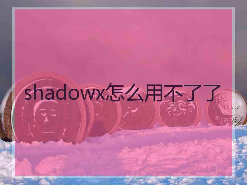 shadowx怎么用不了了