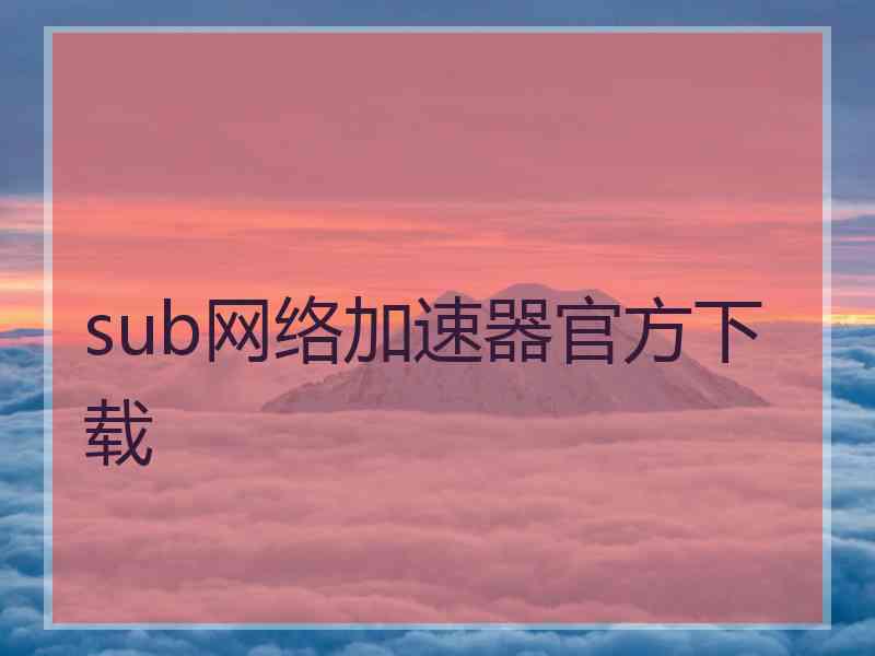 sub网络加速器官方下载