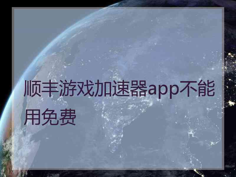 顺丰游戏加速器app不能用免费