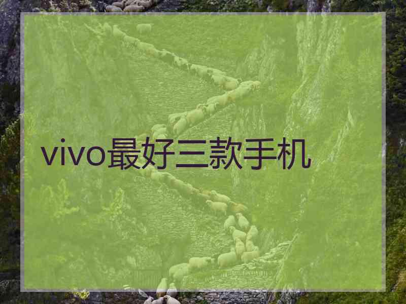 vivo最好三款手机