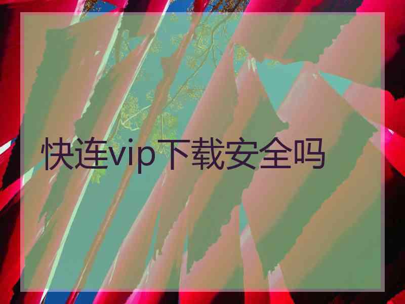 快连vip下载安全吗