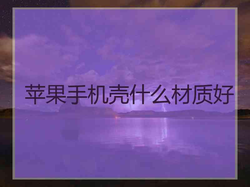 苹果手机壳什么材质好