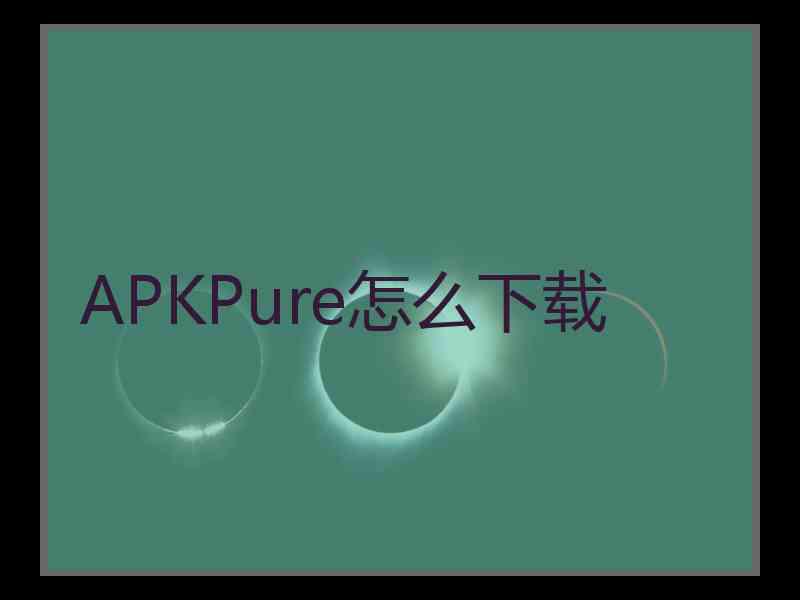 APKPure怎么下载