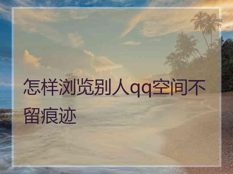 怎样浏览别人qq空间不留痕迹