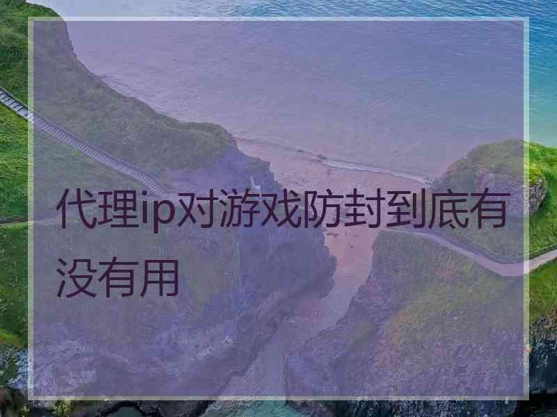 代理ip对游戏防封到底有没有用