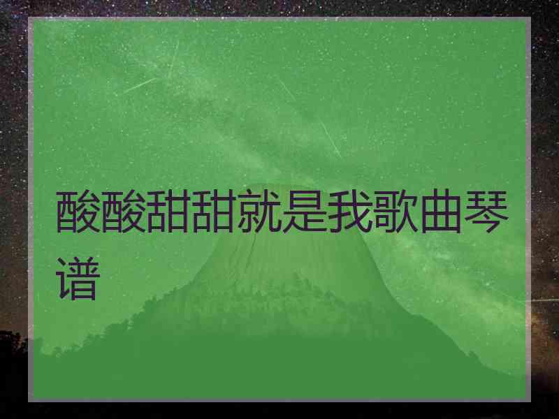 酸酸甜甜就是我歌曲琴谱