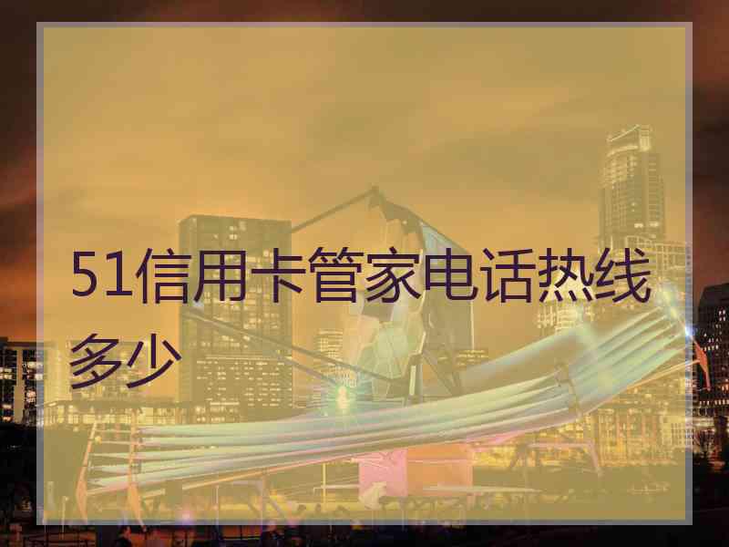 51信用卡管家电话热线多少