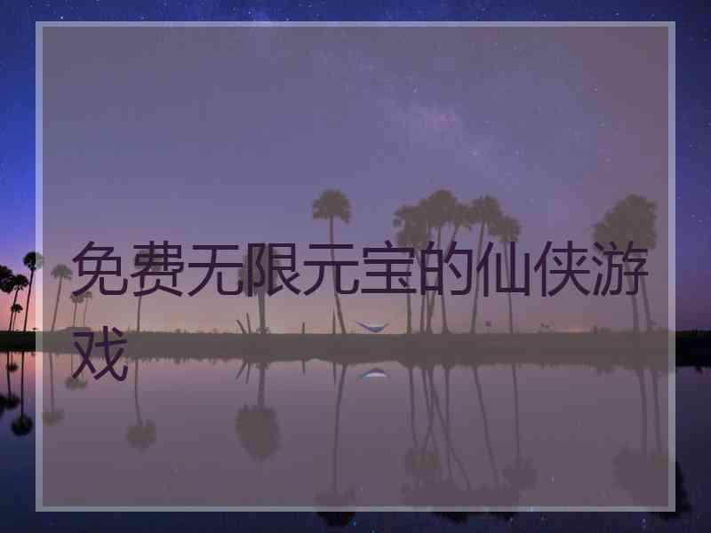 免费无限元宝的仙侠游戏