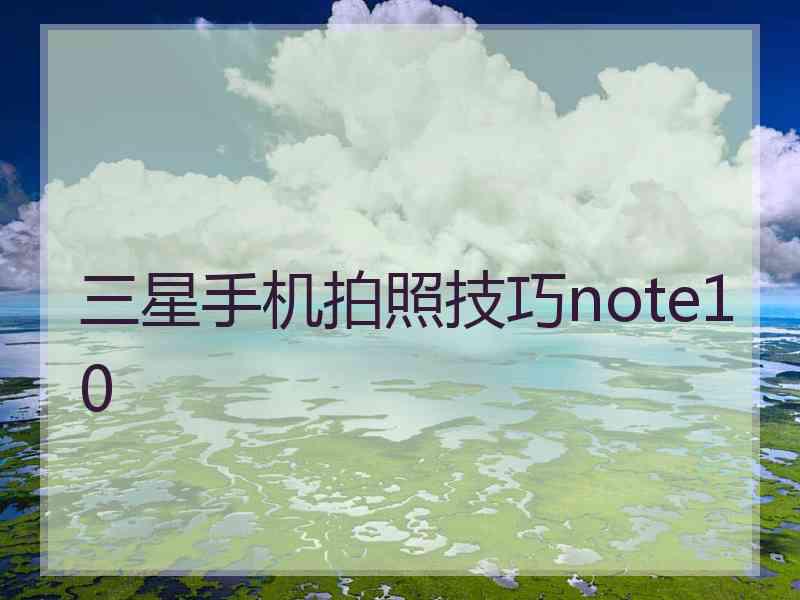 三星手机拍照技巧note10