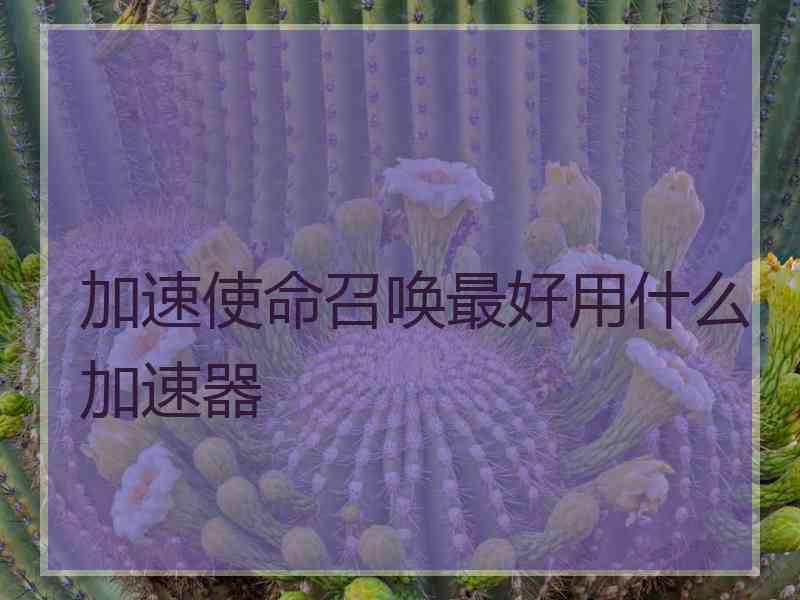 加速使命召唤最好用什么加速器