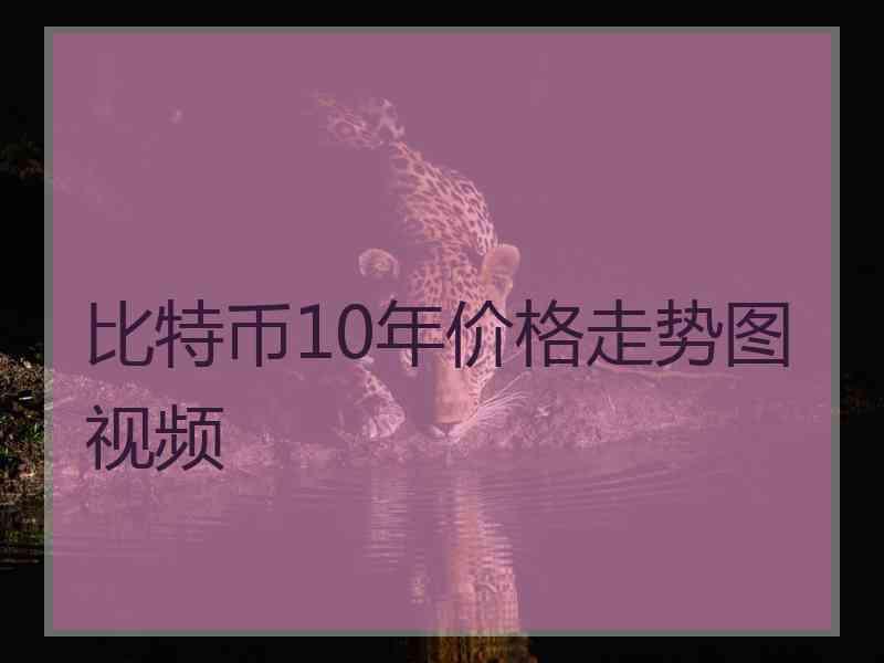 比特币10年价格走势图视频