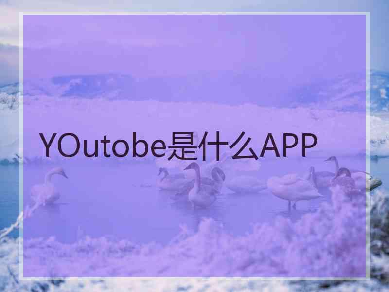 YOutobe是什么APP