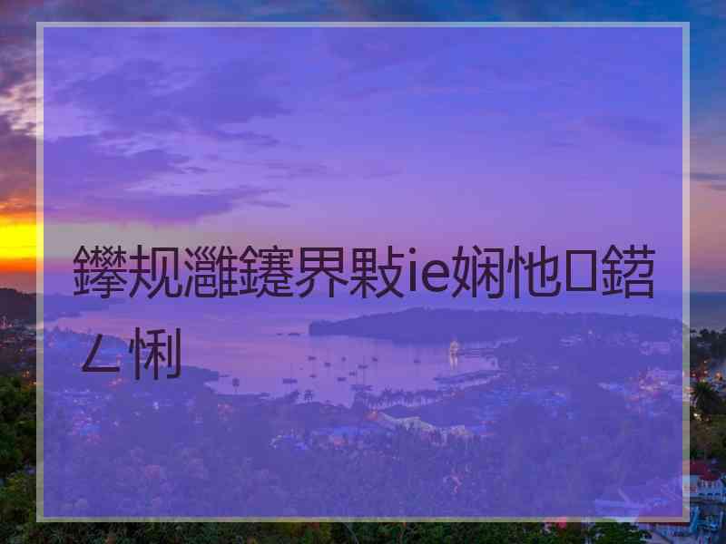 鑻规灉鑳界敤ie娴忚鍣ㄥ悧