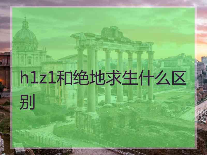 h1z1和绝地求生什么区别