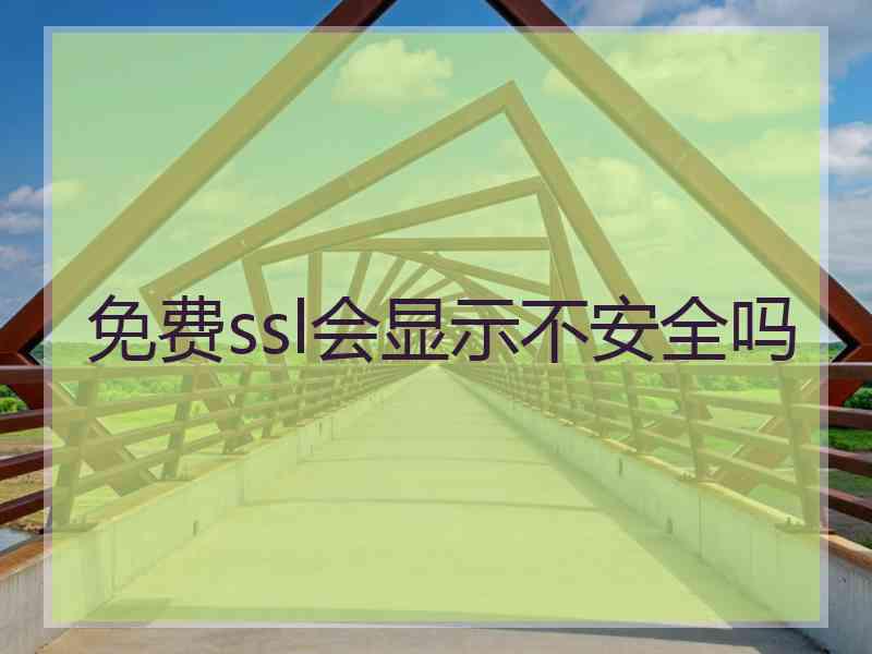 免费ssl会显示不安全吗