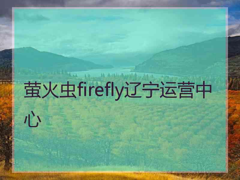 萤火虫firefly辽宁运营中心