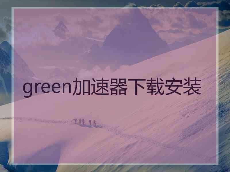 green加速器下载安装