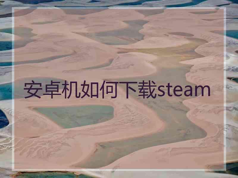 安卓机如何下载steam