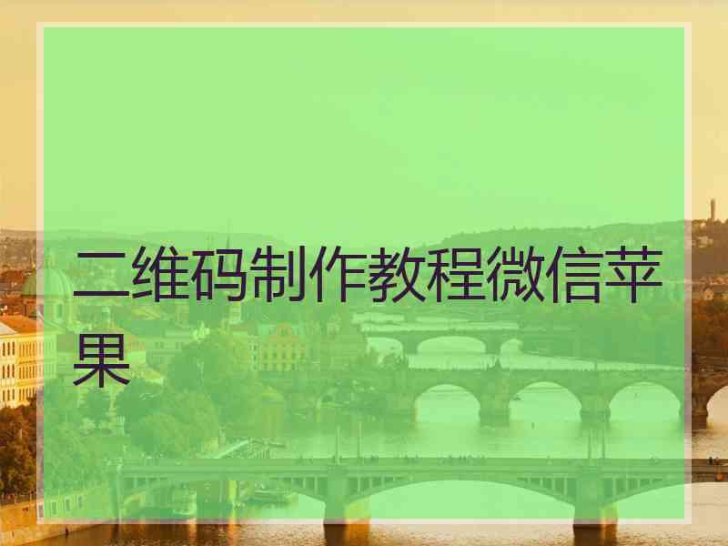 二维码制作教程微信苹果