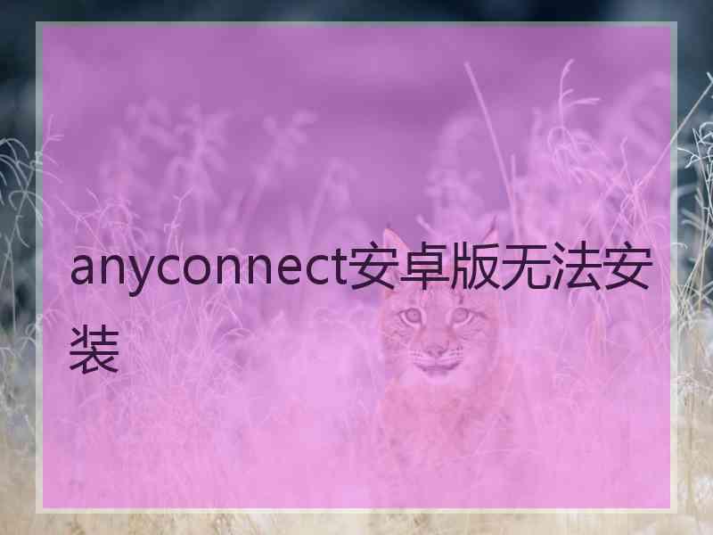 anyconnect安卓版无法安装