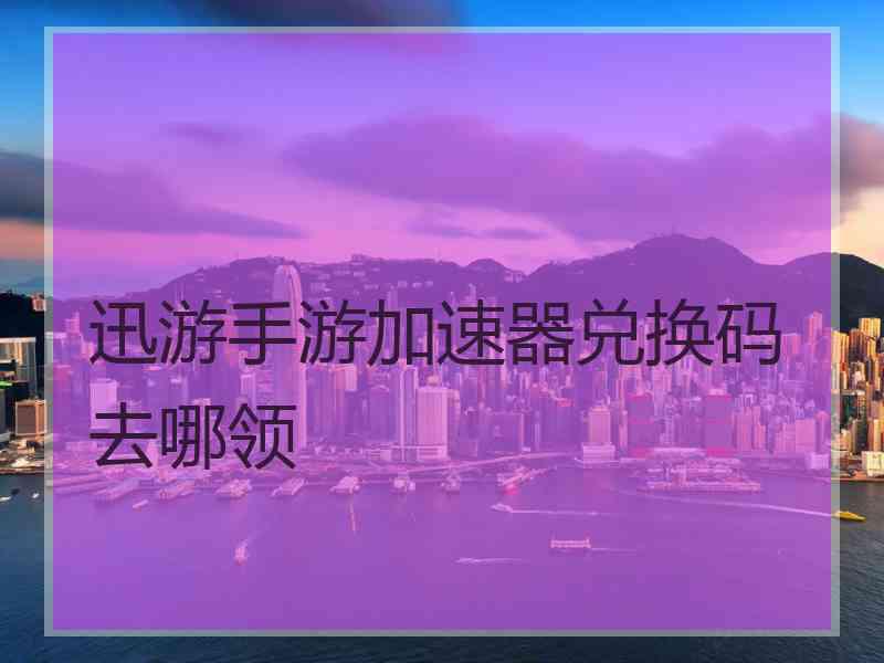 迅游手游加速器兑换码去哪领