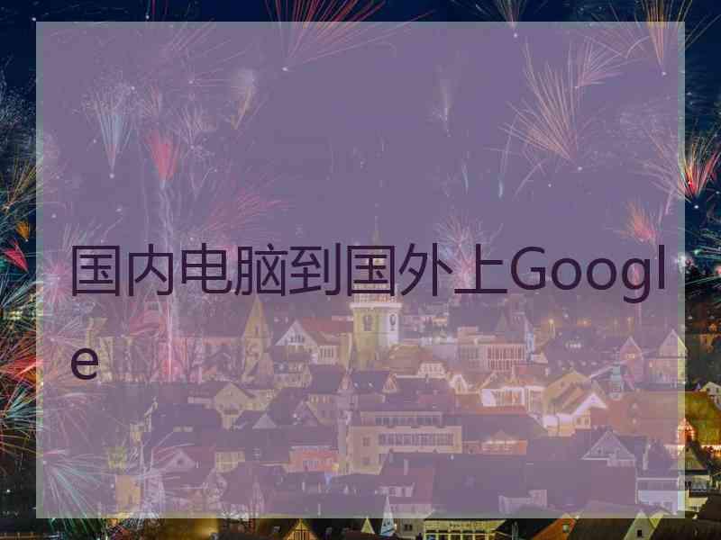 国内电脑到国外上Google