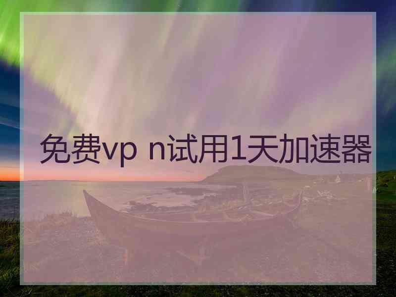 免费vp n试用1天加速器