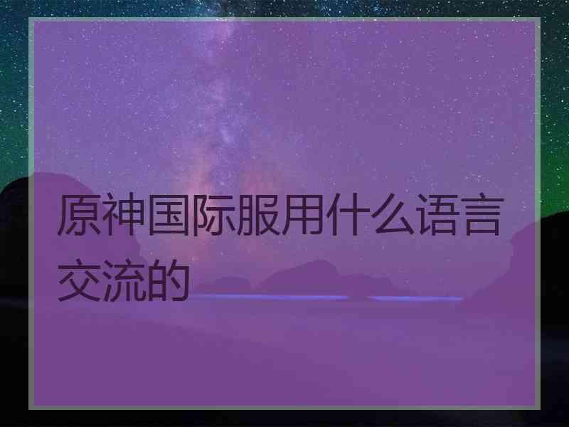 原神国际服用什么语言交流的