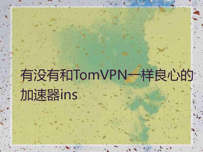 有没有和TomVPN一样良心的加速器ins