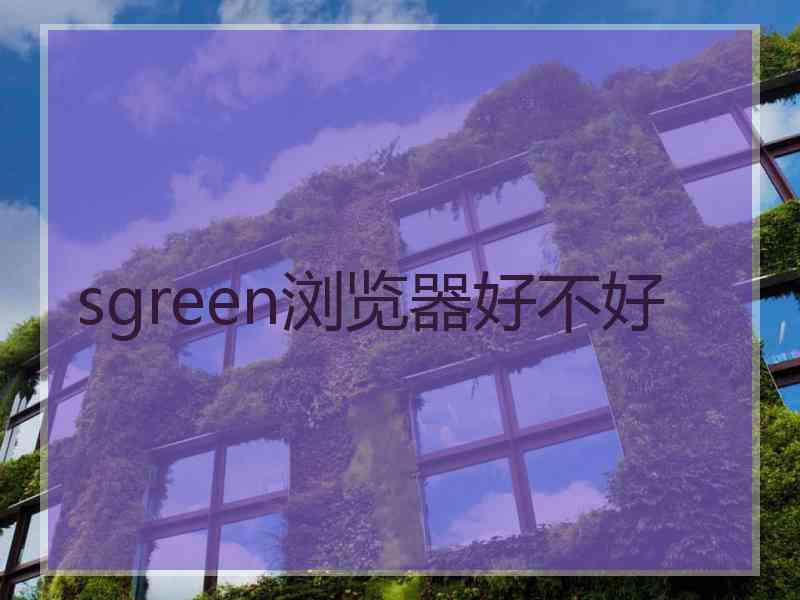 sgreen浏览器好不好