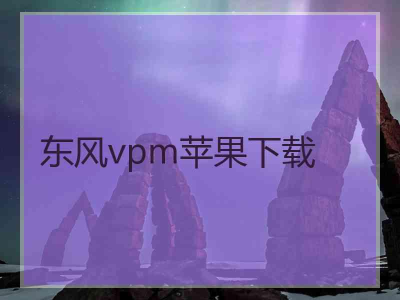 东风vpm苹果下载