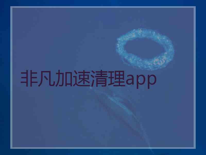 非凡加速清理app