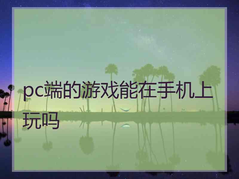 pc端的游戏能在手机上玩吗