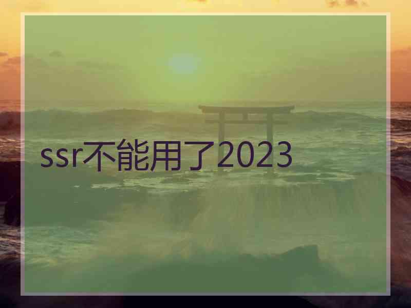 ssr不能用了2023